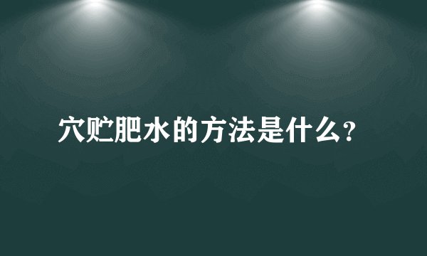 穴贮肥水的方法是什么？