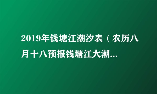 2019年钱塘江潮汐表（农历八月十八预报钱塘江大潮最大的时候）