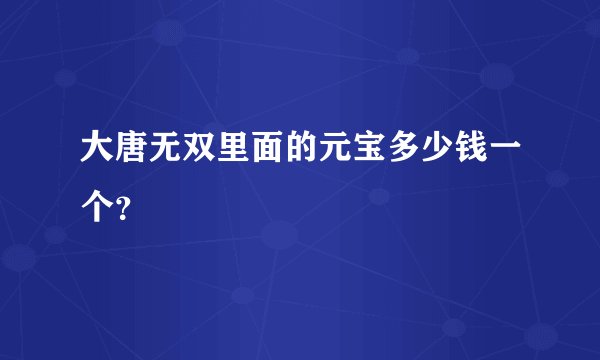 大唐无双里面的元宝多少钱一个？