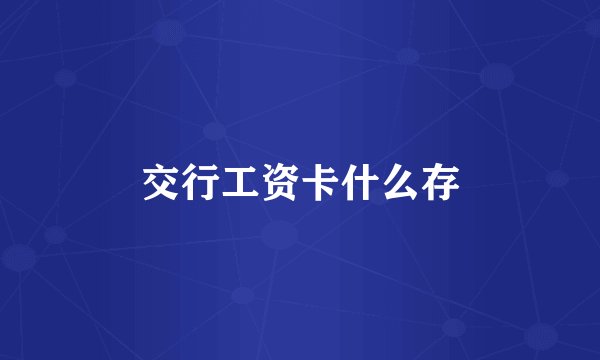 交行工资卡什么存