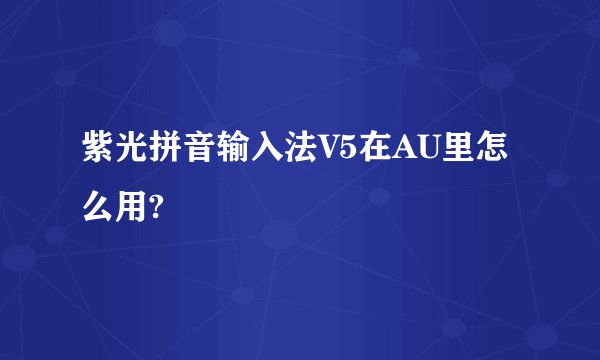紫光拼音输入法V5在AU里怎么用?