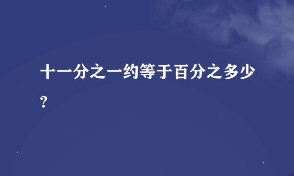 十一分之一约等于百分之多少？