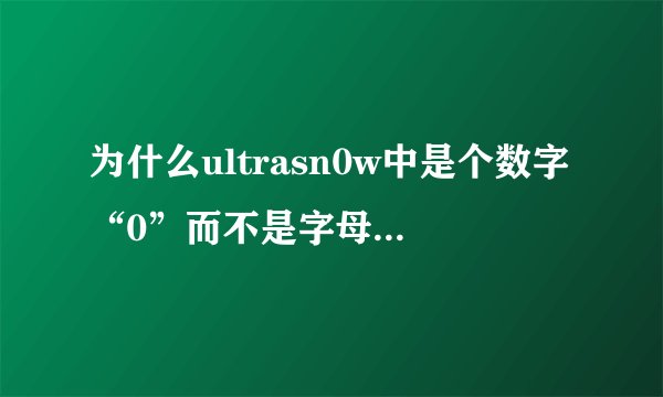 为什么ultrasn0w中是个数字“0”而不是字母“o”?求解……