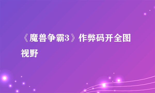 《魔兽争霸3》作弊码开全图视野