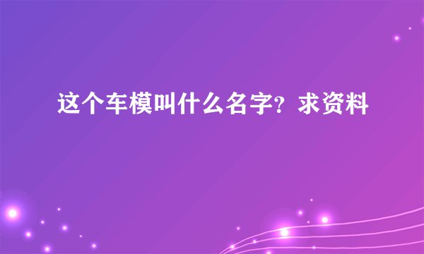 这个车模叫什么名字？求资料