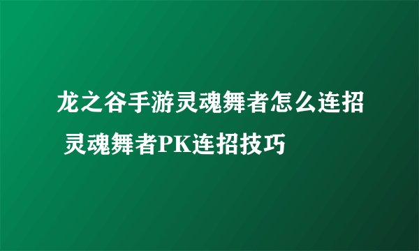 龙之谷手游灵魂舞者怎么连招 灵魂舞者PK连招技巧