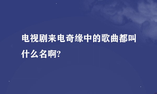 电视剧来电奇缘中的歌曲都叫什么名啊?