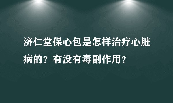 济仁堂保心包是怎样治疗心脏病的？有没有毒副作用？
