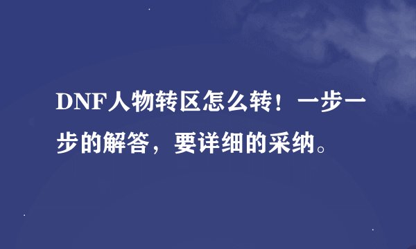 DNF人物转区怎么转！一步一步的解答，要详细的采纳。