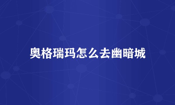 奥格瑞玛怎么去幽暗城