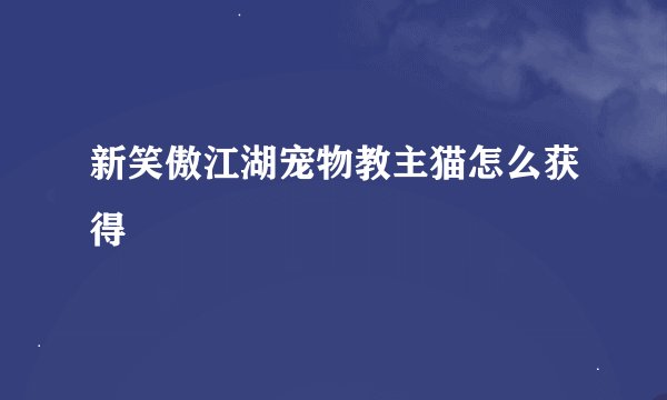 新笑傲江湖宠物教主猫怎么获得