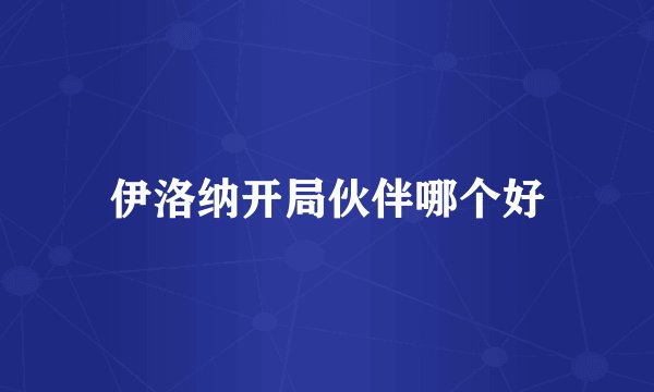 伊洛纳开局伙伴哪个好