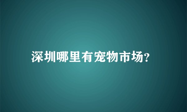 深圳哪里有宠物市场?