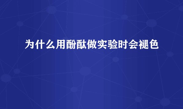 为什么用酚酞做实验时会褪色