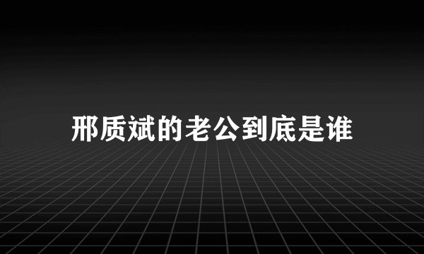邢质斌的老公到底是谁