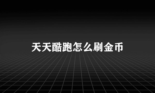 天天酷跑怎么刷金币