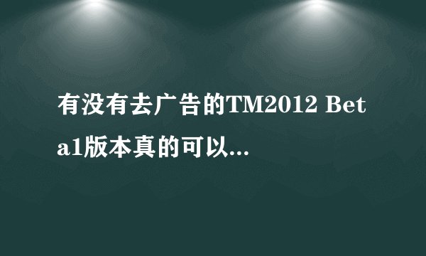 有没有去广告的TM2012 Beta1版本真的可以清爽体验QQ？