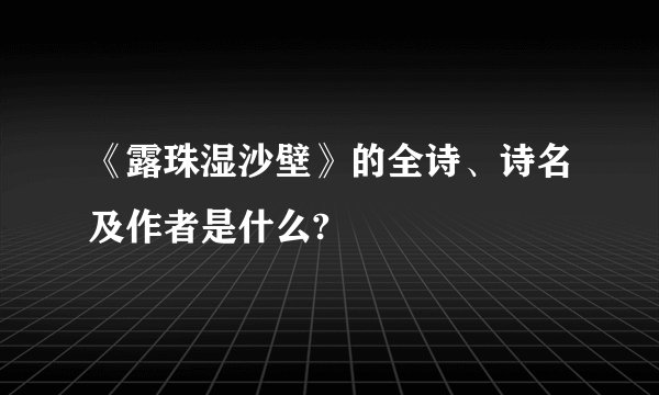 《露珠湿沙壁》的全诗、诗名及作者是什么?