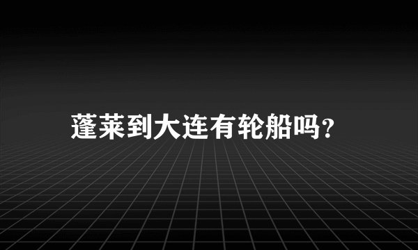 蓬莱到大连有轮船吗？