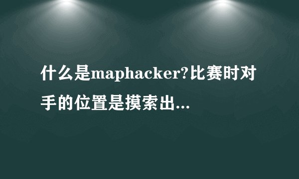 什么是maphacker?比赛时对手的位置是摸索出来的还是小地图上能看到?经验之书是碰运气吗,概率多大?