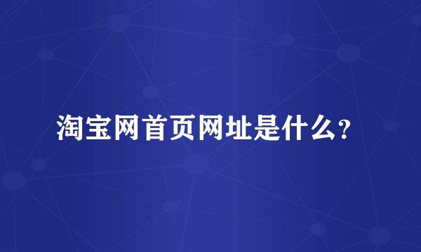 淘宝网首页网址是什么？