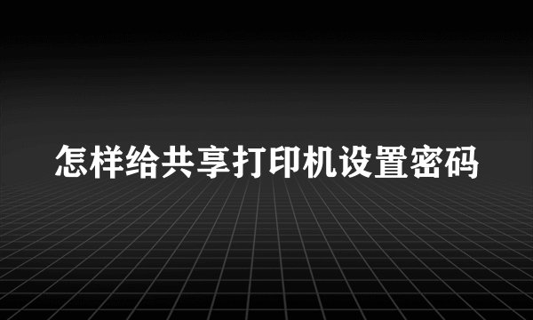 怎样给共享打印机设置密码