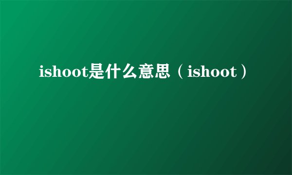 ishoot是什么意思（ishoot）
