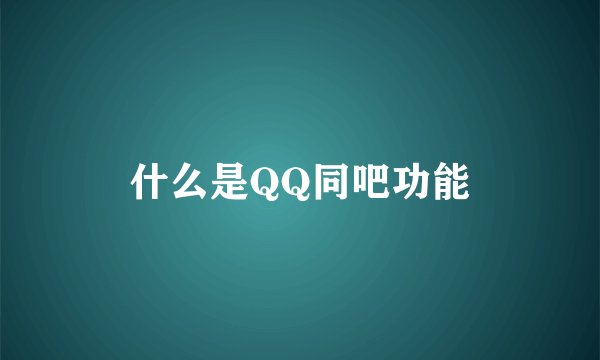 什么是QQ同吧功能