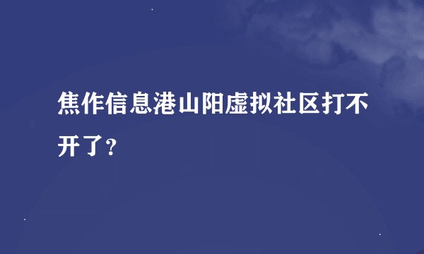 焦作信息港山阳虚拟社区打不开了?