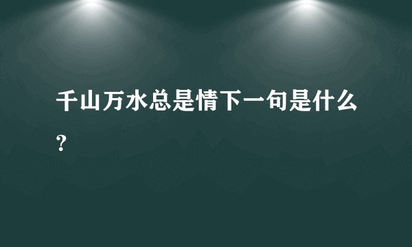 千山万水总是情下一句是什么？