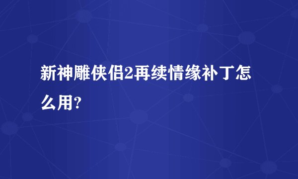 新神雕侠侣2再续情缘补丁怎么用?