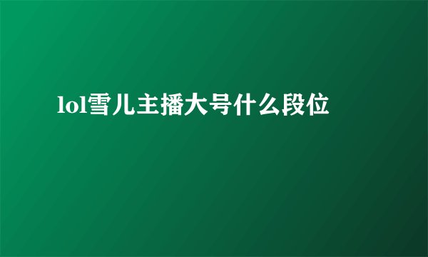 lol雪儿主播大号什么段位
