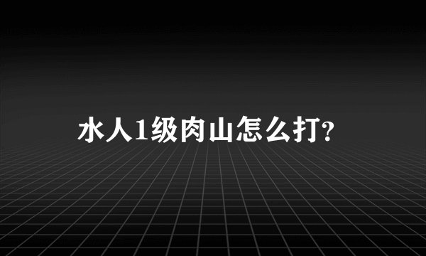 水人1级肉山怎么打？