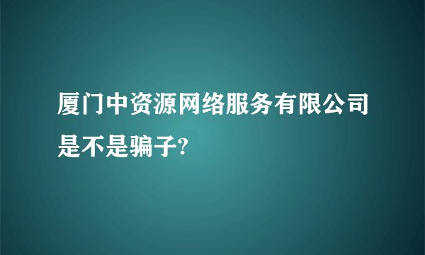 厦门中资源网络服务有限公司是不是骗子?