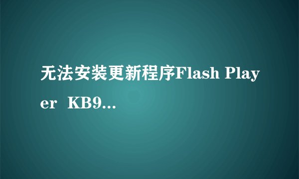 无法安装更新程序Flash Player  KB923789 怎么办？