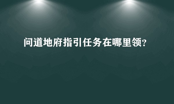 问道地府指引任务在哪里领？