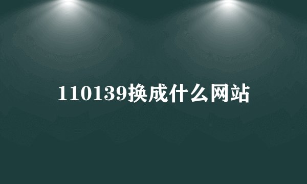 110139换成什么网站