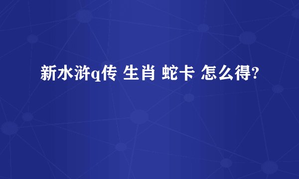 新水浒q传 生肖 蛇卡 怎么得?
