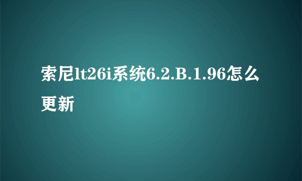 索尼lt26i系统6.2.B.1.96怎么更新