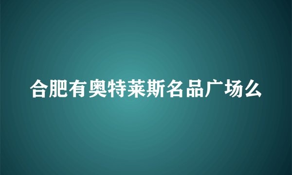 合肥有奥特莱斯名品广场么