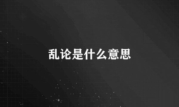 乱论是什么意思
