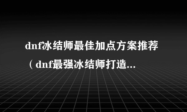 dnf冰结师最佳加点方案推荐(dnf最强冰结师打造攻略)「必看」