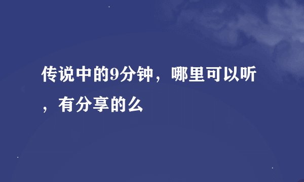 传说中的9分钟,哪里可以听,有分享的么