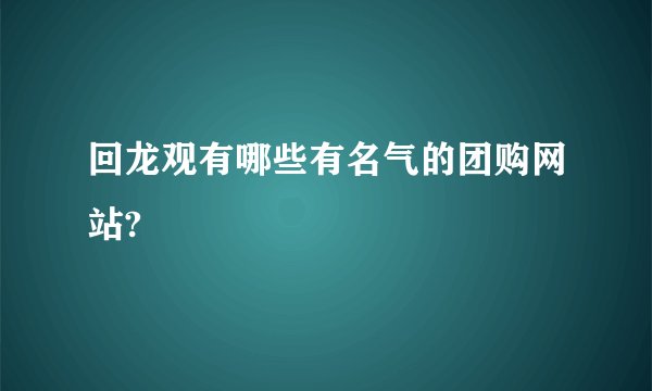 回龙观有哪些有名气的团购网站?
