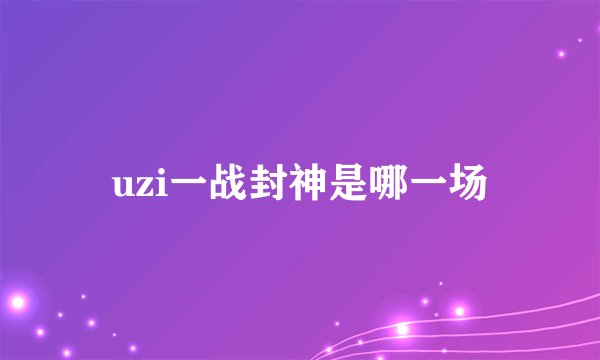 uzi一战封神是哪一场