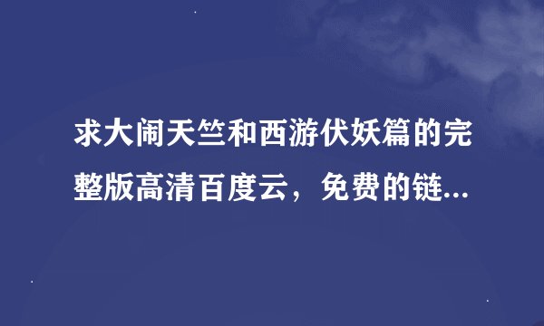 求大闹天竺和西游伏妖篇的完整版高清百度云，免费的链接，要钱的别加，感谢