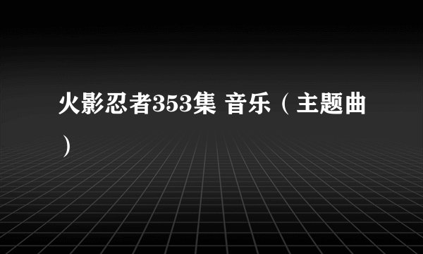 火影忍者353集 音乐(主题曲)