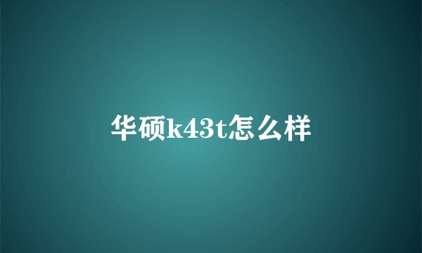 华硕k43t怎么样