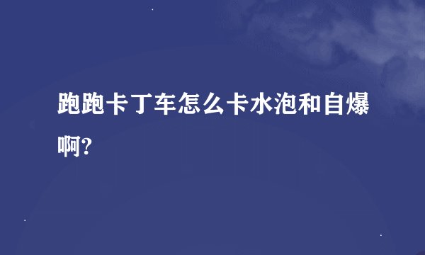 跑跑卡丁车怎么卡水泡和自爆啊?