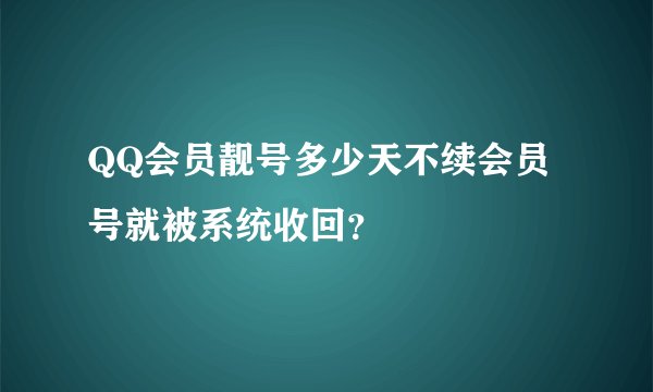 QQ会员靓号多少天不续会员号就被系统收回？